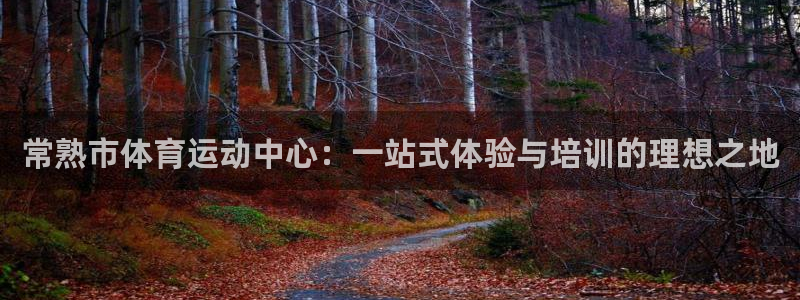 bsport必一运动：常熟市体育运动中心：一站式体验与培训的理想之地