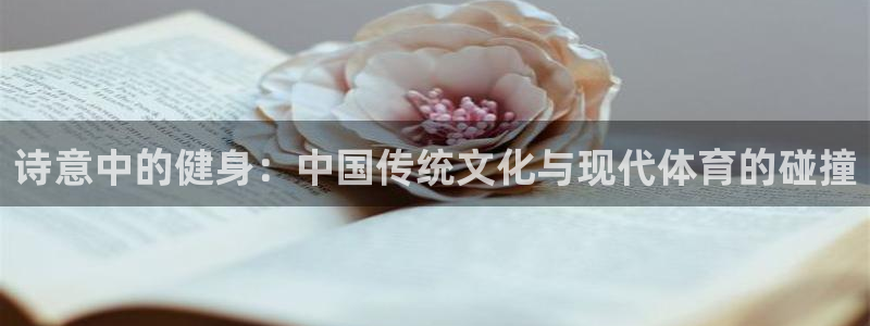 b体育必一运动官网：诗意中的健身：中国传统文化与现代体育的碰撞