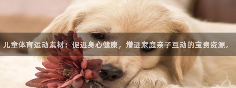 必一运动app：儿童体育运动素材：促进身心健康，增进家庭亲子互动的宝贵资源。